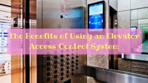 The Benefits of Using an Elevator Access Control System