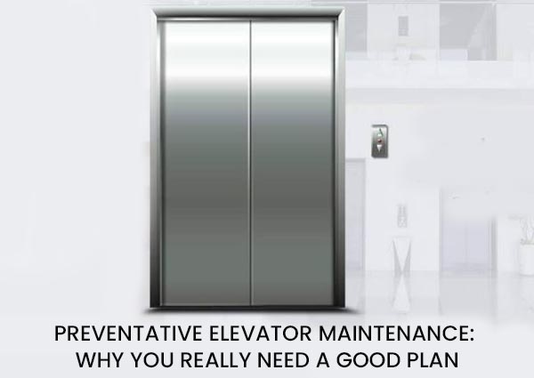 PREVENTATIVE ELEVATOR MAINTENANCE: WHY YOU REALLY NEED A GOOD PLAN