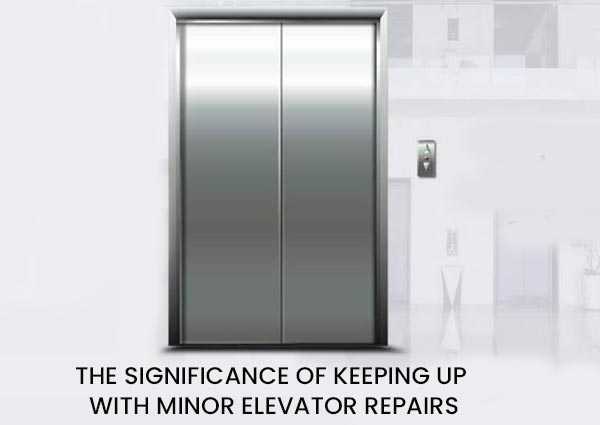 THE SIGNIFICANCE OF KEEPING UP WITH MINOR ELEVATOR REPAIRS